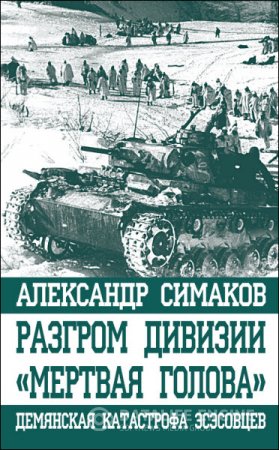 Обложка к Александр Симаков. Разгром дивизии «Мертвая голова». Демянская катастрофа эсэсовцев (2016) FB2