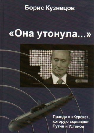 Обложка к Борис Кузнецов. «Она утонула...». Правда о «Курске», которую скрывают Путин и Устинов. 2-е издание (2013) PDF,FB2,EPUB