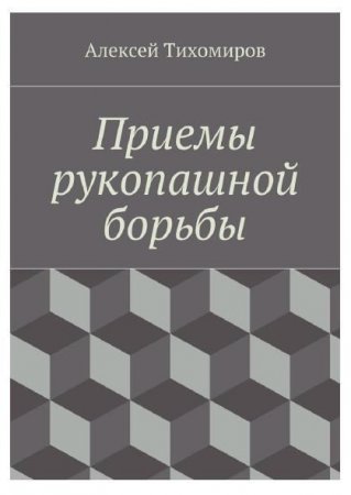 Обложка к Алексей Тихомиров. Приемы рукопашной борьбы (2016) PDF