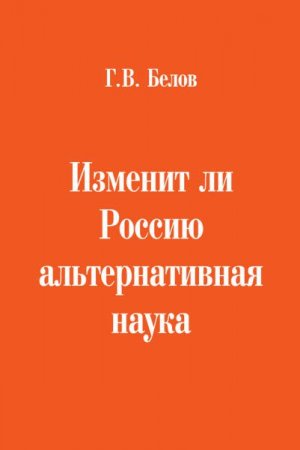 Обложка к Г.В. Белов. Изменит ли Россию альтернативная наука (2017) RTF,FB2,EPUB,MOBI,DOCX