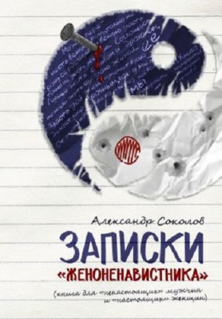 Обложка к Александр Соколов. Записки «женоненавистника» (книга для «ненастоящих» мужчин и «настоящих» женщин) (2017) RTF,FB2,EPUB,MOBI,DOCX