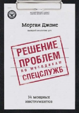 Обложка к Морган Джонс - Решение проблем по методикам спецслужб. 14 мощных инструментов (2017) FB2,EPUB,MOBI,DOCX