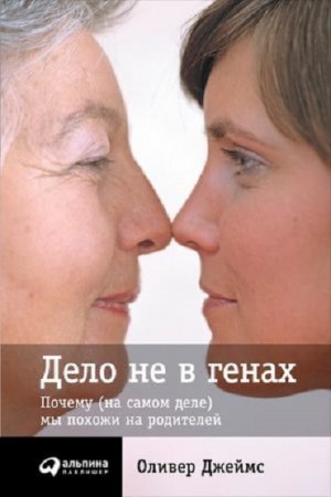 Обложка к Оливер Джеймс. Дело не в генах. Почему (на самом деле) мы похожи на родителей (2017) RTF,FB2,EPUB,MOBI,DOCX