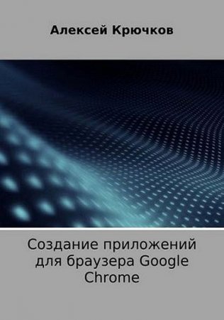 Обложка к Создание приложений для браузера Google Chrome