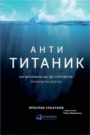 Обложка к Анти-Титаник. Как выигрывать там, где тонут другие. Руководство для CEO