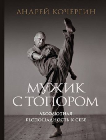 Обложка к Андрей Кочергин. Мужик с топором. Абсолютная беспощадность к себе (2018)