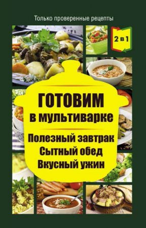 Обложка к Готовим в мультиварке. Полезный завтрак. Сытный обед. Вкусный ужин