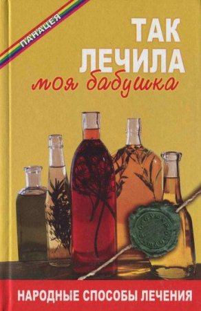 Обложка к Так лечила моя бабушка. Народные способы лечения