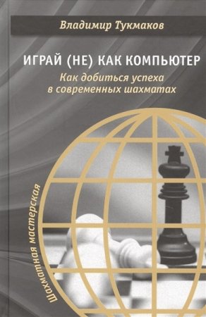 Обложка к Играй (не) как компьютер. Как добиться успеха в современных шахматах