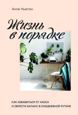 Обложка к Жизнь в порядке. Как избавиться от хаоса и обрести баланс в ежедневной рутине