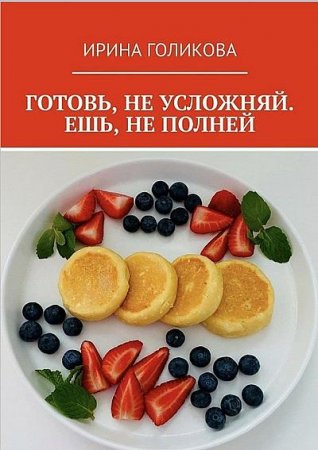 Обложка к Готовь, не усложняй. Ешь, не полней