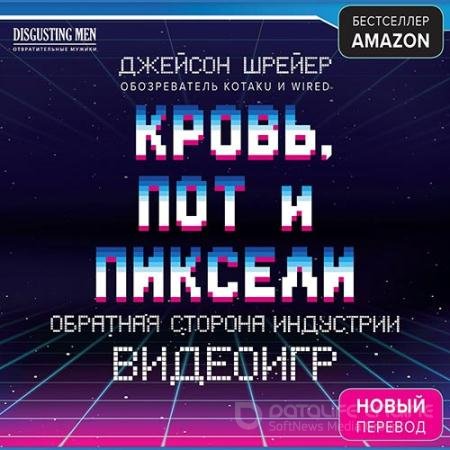 Обложка к Аудиокнига - Кровь, пот и пиксели. Обратная сторона индустрии видеоигр (2019) Шрейер Джейсон