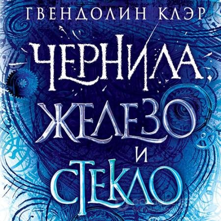 Обложка к Аудиокнига - Чернила, железо и стекло (2021) Клэр Гвендолин