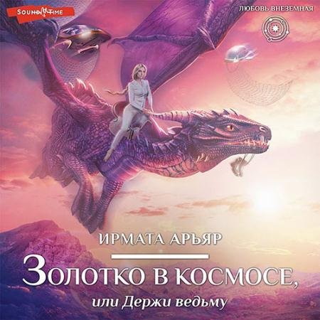 Обложка к Аудиокнига - Золотко в космосе, или Держи ведьму (2022) Арьяр Ирмата