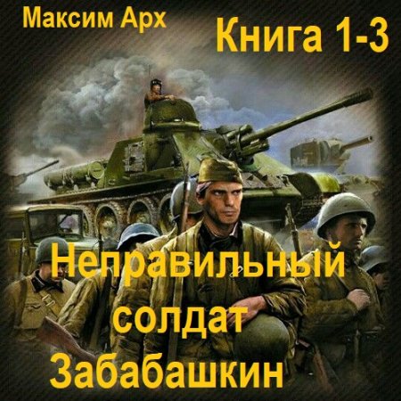 Обложка к Аудиокнига - Неправильный солдат Забабашкин. Книга 1-3. Максим Арх (2024)